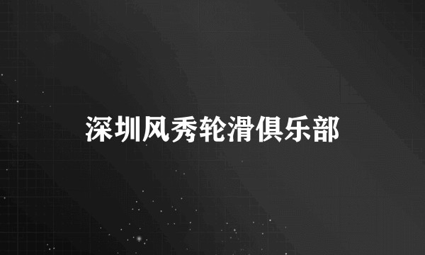 深圳风秀轮滑俱乐部