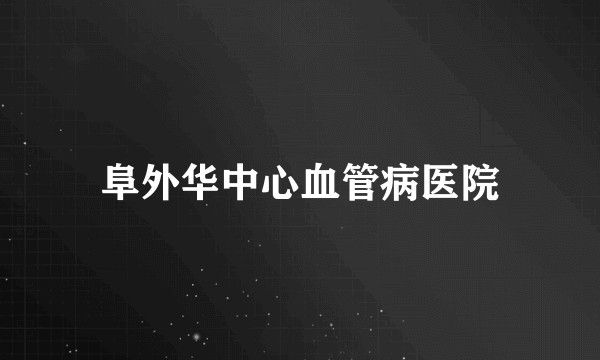 阜外华中心血管病医院