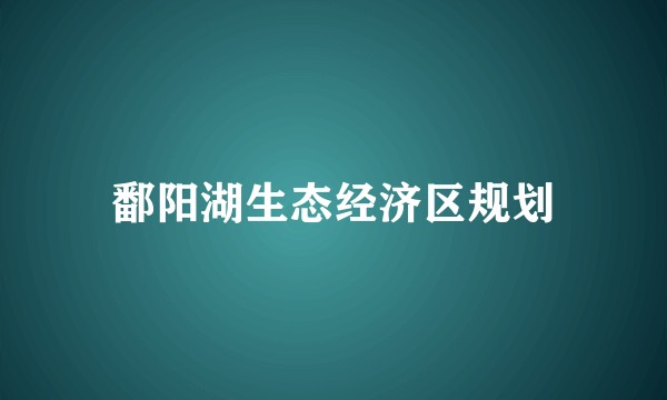 鄱阳湖生态经济区规划