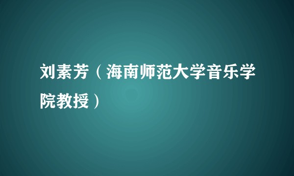 刘素芳（海南师范大学音乐学院教授）