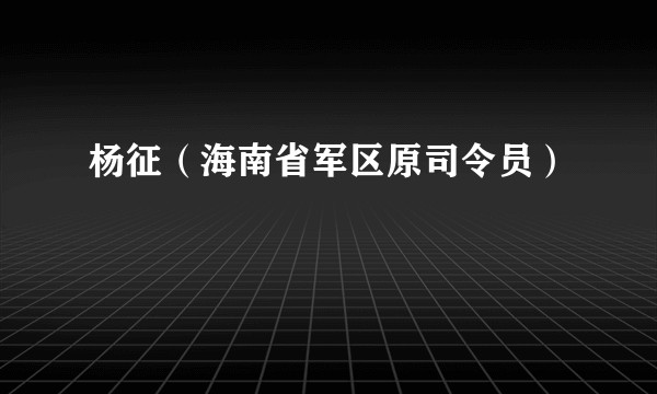 杨征（海南省军区原司令员）