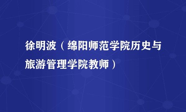 徐明波（绵阳师范学院历史与旅游管理学院教师）