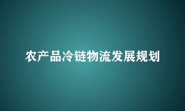 农产品冷链物流发展规划