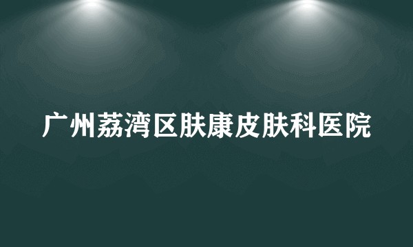 广州荔湾区肤康皮肤科医院