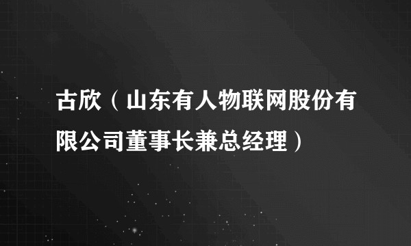 古欣（山东有人物联网股份有限公司董事长兼总经理）