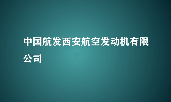 中国航发西安航空发动机有限公司