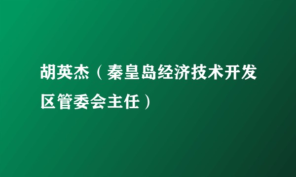 胡英杰（秦皇岛经济技术开发区管委会主任）