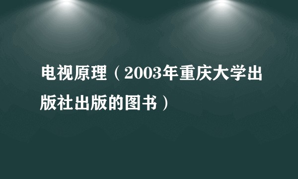 电视原理（2003年重庆大学出版社出版的图书）