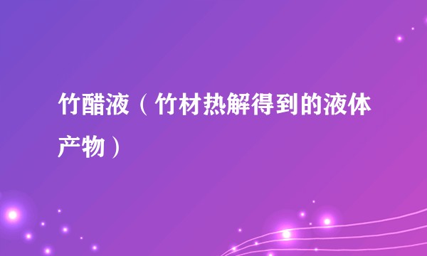 竹醋液（竹材热解得到的液体产物）