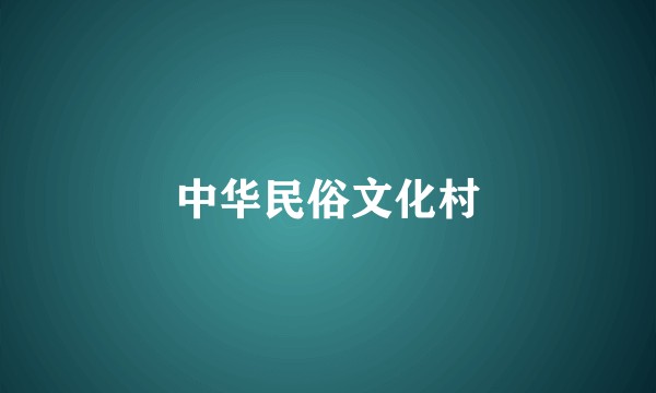 中华民俗文化村