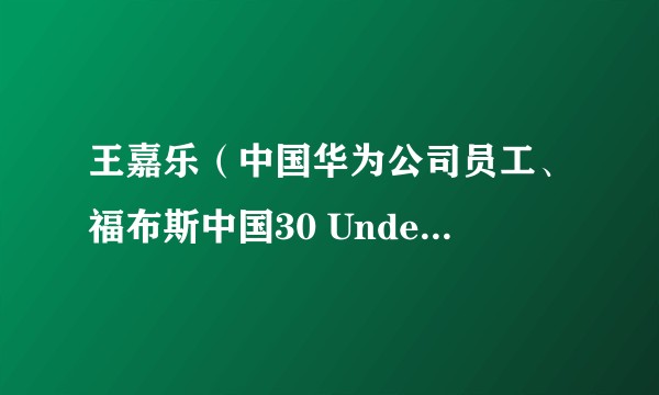 王嘉乐（中国华为公司员工、福布斯中国30 Under 30榜单入选者）