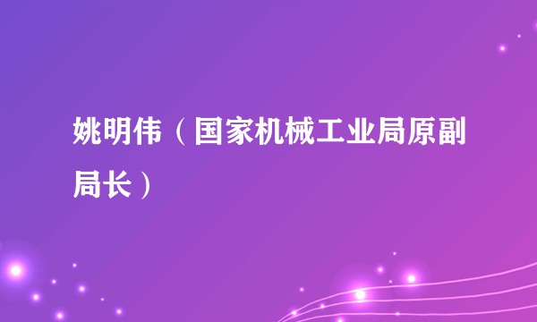 姚明伟（国家机械工业局原副局长）