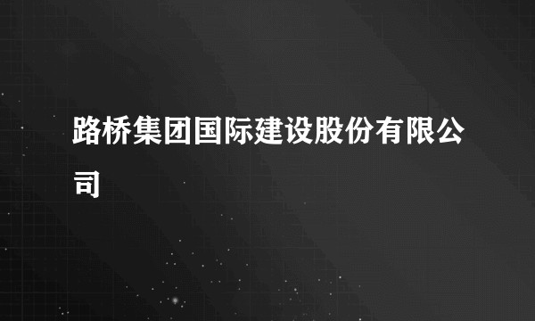 路桥集团国际建设股份有限公司