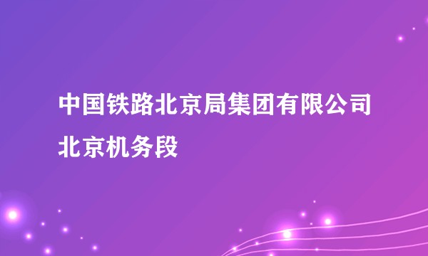 中国铁路北京局集团有限公司北京机务段