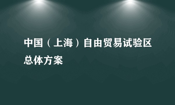 中国（上海）自由贸易试验区总体方案