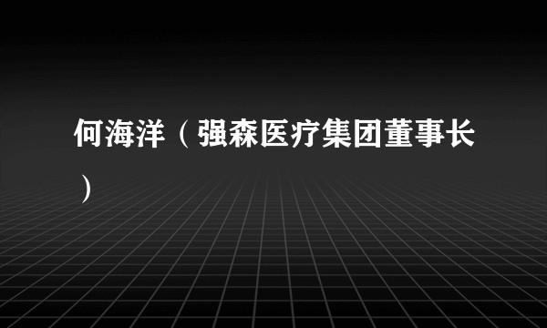 何海洋（强森医疗集团董事长）