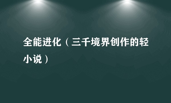 全能进化（三千境界创作的轻小说）