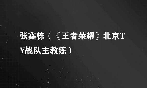 张鑫栋（《王者荣耀》北京TY战队主教练）