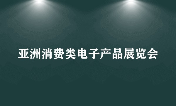 亚洲消费类电子产品展览会