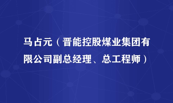 马占元（晋能控股煤业集团有限公司副总经理、总工程师）