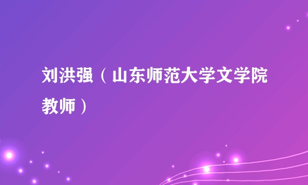 刘洪强（山东师范大学文学院教师）