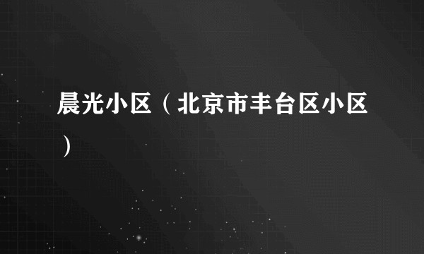 晨光小区（北京市丰台区小区）