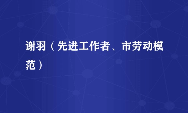 谢羽（先进工作者、市劳动模范）