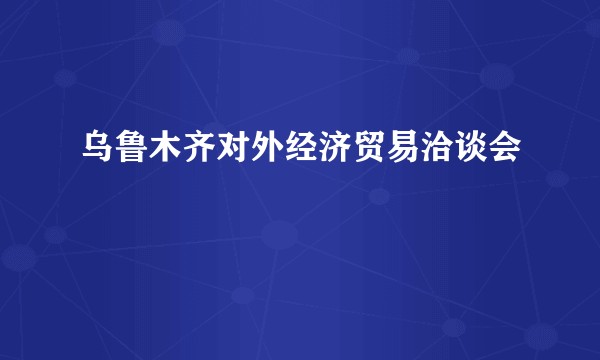 乌鲁木齐对外经济贸易洽谈会