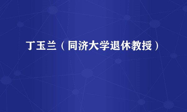 丁玉兰（同济大学退休教授）