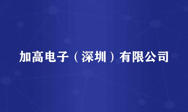 加高电子（深圳）有限公司