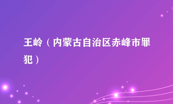 王岭（内蒙古自治区赤峰市罪犯）
