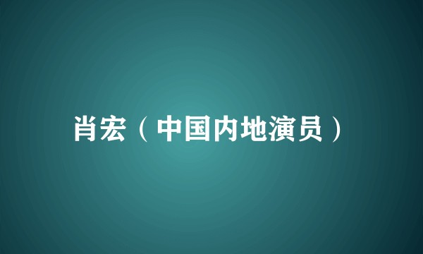 肖宏（中国内地演员）