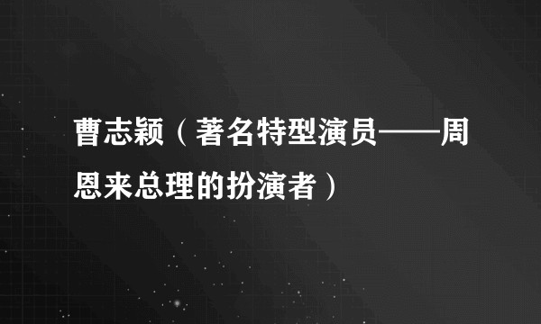 曹志颖（著名特型演员——周恩来总理的扮演者）