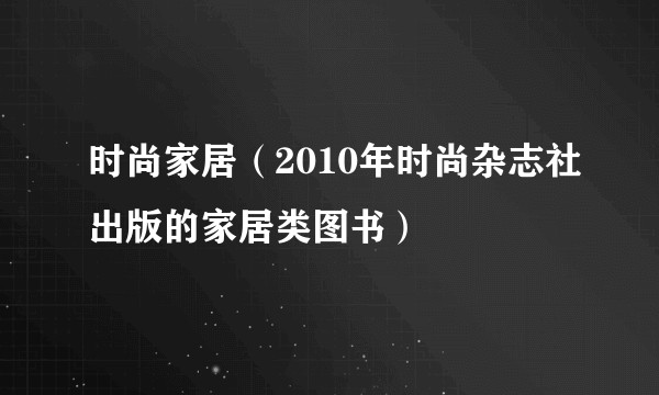 时尚家居（2010年时尚杂志社出版的家居类图书）