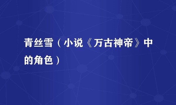 青丝雪（小说《万古神帝》中的角色）