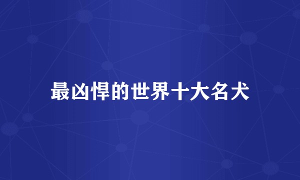 最凶悍的世界十大名犬