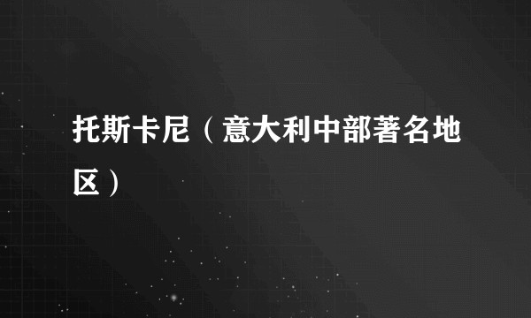 托斯卡尼(意大利中部著名地区)