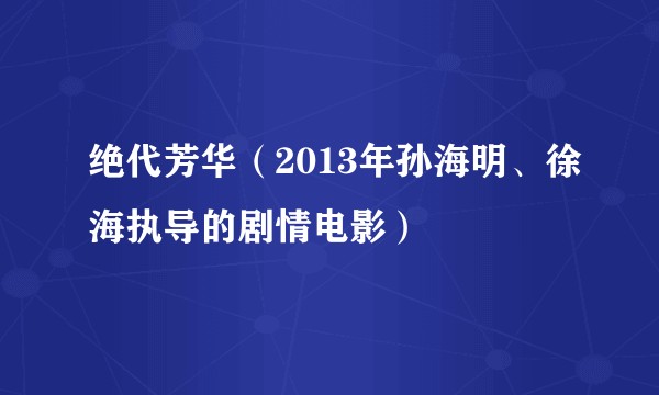 绝代芳华（2013年孙海明、徐海执导的剧情电影）