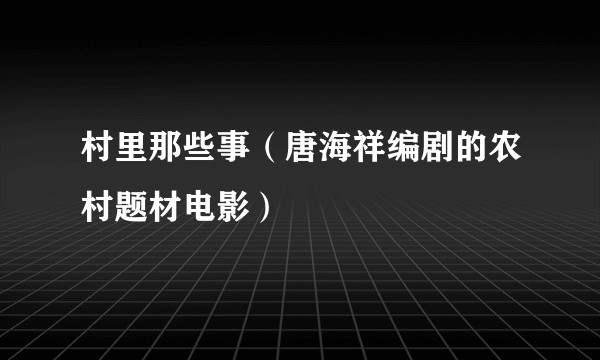 村里那些事（唐海祥编剧的农村题材电影）