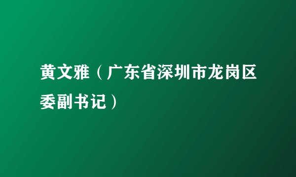 黄文雅（广东省深圳市龙岗区委副书记）