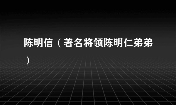 陈明信（著名将领陈明仁弟弟）