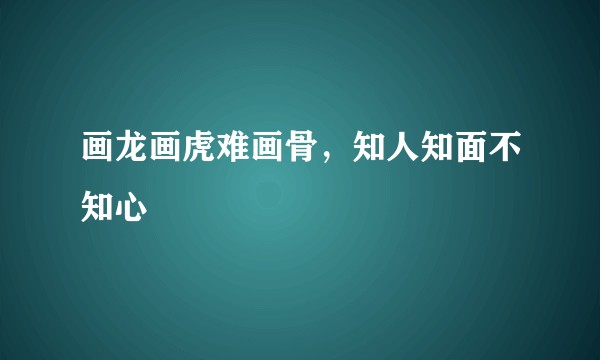 画龙画虎难画骨，知人知面不知心