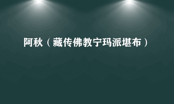 阿秋（藏传佛教宁玛派堪布）