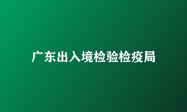 广东出入境检验检疫局
