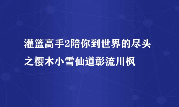 灌篮高手2陪你到世界的尽头之樱木小雪仙道彰流川枫