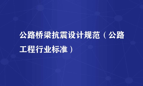 公路桥梁抗震设计规范（公路工程行业标准）