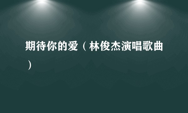 期待你的爱（林俊杰演唱歌曲）