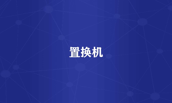 置换机