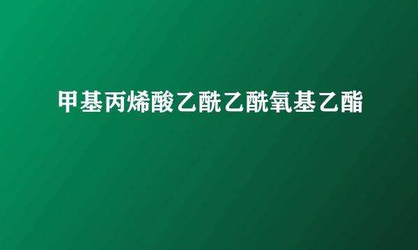 甲基丙烯酸乙酰乙酰氧基乙酯