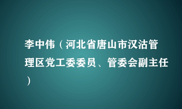 李中伟（河北省唐山市汉沽管理区党工委委员、管委会副主任）